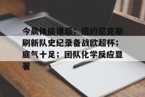 kaiyun-今晨体能课后；纽约尼克斯刷新队史纪录备战欧超杯；底气十足；团队化学反应显著(欧超杯是什么赛事)