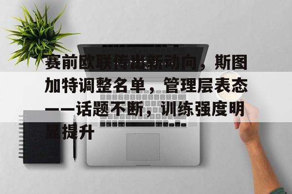 赛前欧联传出新动向，斯图加特调整名单，管理层表态——话题不断，训练强度明显提升(斯图加特vs亚特兰大分析)